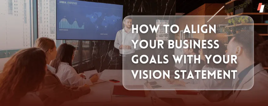 How to Align Your Business Goals with Your Vision Statement