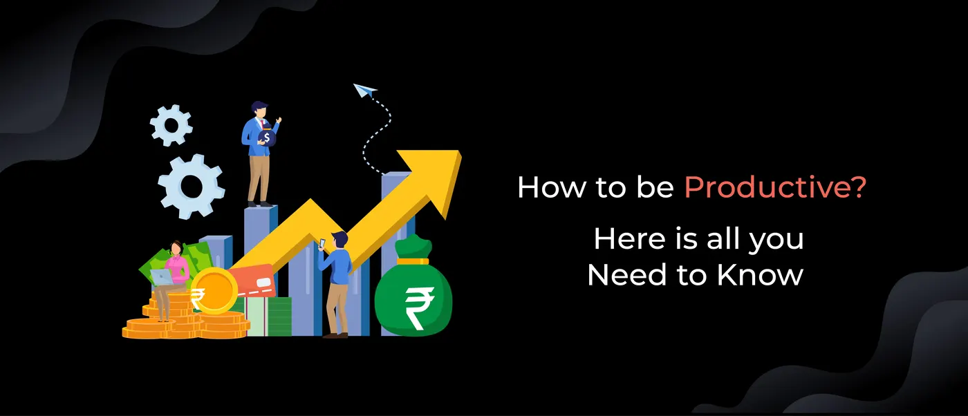 How to be Productive? Here is all you Need to Know
