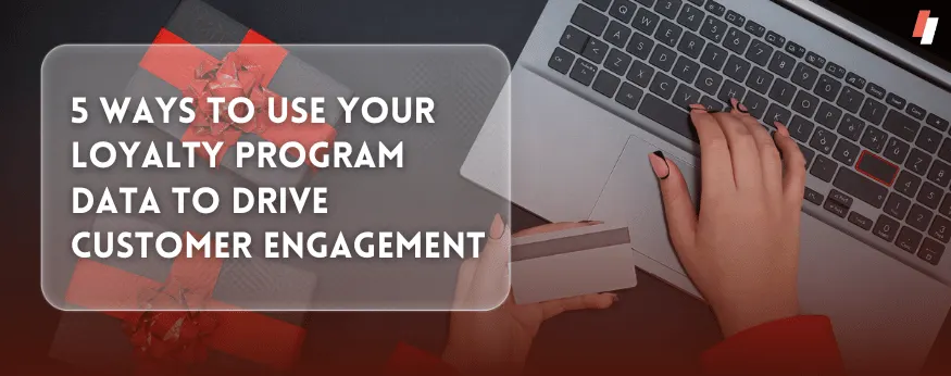 5 Ways to Use Your Loyalty Program Data to Drive Customer Engagement