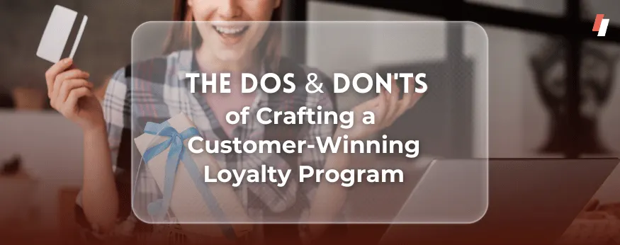 The Dos and Don'ts of Crafting your Customer Loyalty Program and rewards program