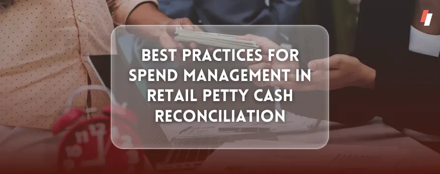 Best Practices for Spend Management in Retail Petty Cash Reconciliation