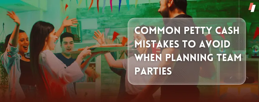 Common Petty Cash Mistakes to Avoid When Planning Team Parties