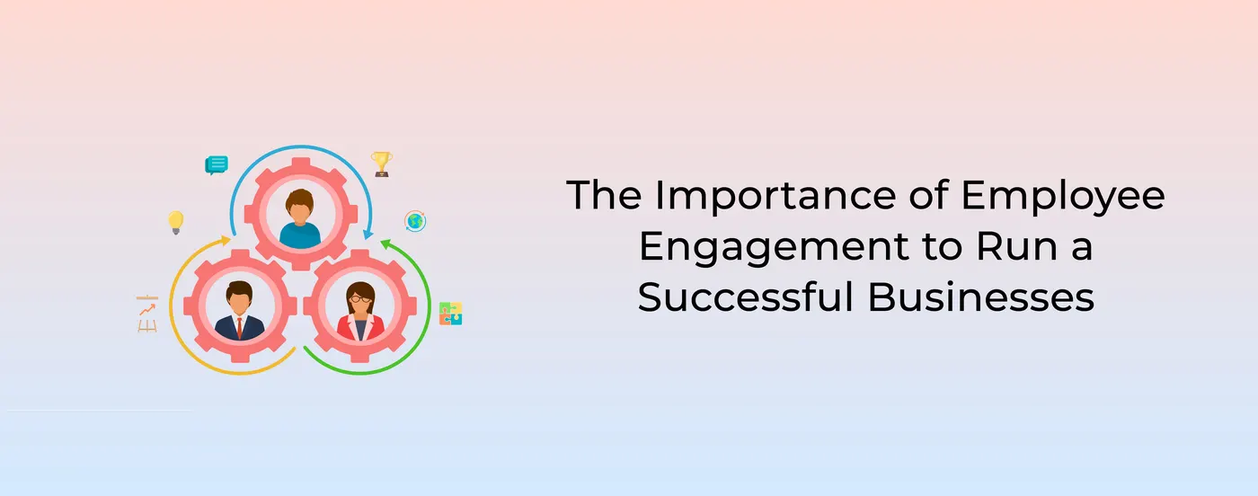The Importance of Employee Engagement to Run a Successful Businesses