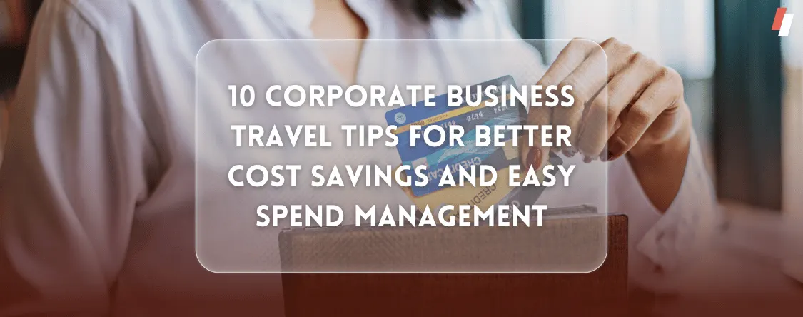 10 Corporate Business Travel Tips for Better Cost Savings and Easy Spend Management