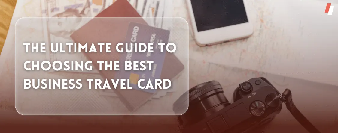 The Ultimate Guide to Choosing the Best Business Travel Card